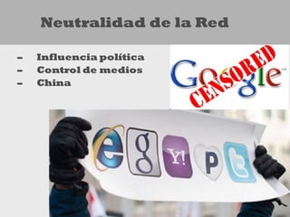 Neutralidad de la Red

–   Influencia política
–   Control de medios
–   China
 