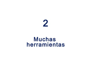 2
  Muchas
herramientas
 