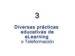 3
Diversas prácticas
  educativas de
     eLearning
   o Teleformación
 