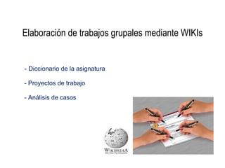 Elaboración de trabajos grupales mediante WIKIs


- Diccionario de la asignatura

- Proyectos de trabajo

- Análisis de casos
 