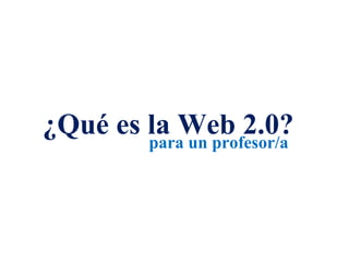 ¿Qué es la Web 2.0?
        para un profesor/a
 