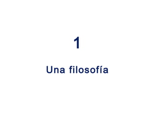 1
Una filosofía
 