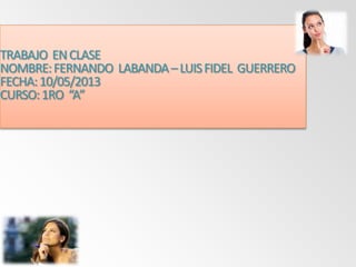 TRABAJO ENCLASE
NOMBRE:FERNANDO LABANDA–LUISFIDEL GUERRERO
FECHA:10/05/2013
CURSO:1RO “A”
 