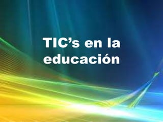 TIC’s en la
educación

 