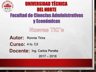 UNIVERSIDAD TÉCNICA
DEL NORTE
Facultad de Ciencias Administrativas
y Económicas
Ronnie Tirira
4 to. C2
2017 – 2018
Ing. Carlos Peralta
 