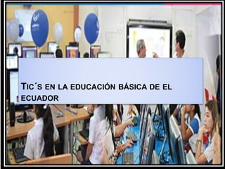 TIC´S EN LA EDUCACIÓN BÁSICA DE EL
ECUADOR
 