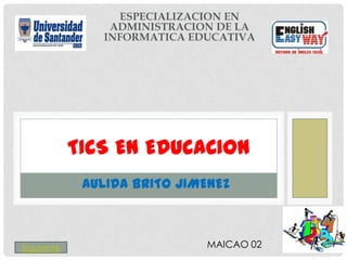 TICS EN EDUCACION
             AULIDA BRITO JIMENEZ



Siguiente                    MAICAO 02
 