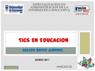 TICS EN EDUCACION
             AULIDA BRITO JIMENEZ

                   MARZO 2011


Siguiente                       MAICAO 02
 