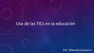 Uso de las TICs en la educación




                        Por: Manuel Cassiani C.
 