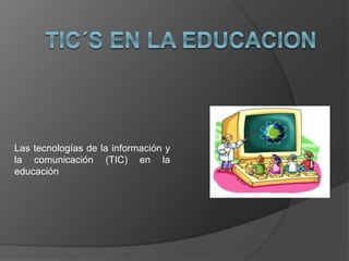 Las tecnologías de la información y
la comunicación (TIC) en la
educación
 