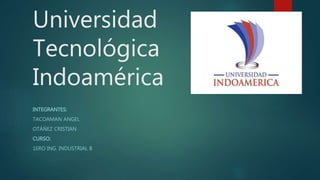 Universidad
Tecnológica
Indoamérica
INTEGRANTES:
TACOAMAN ANGEL
OTÁÑEZ CRISTIAN
CURSO:
1ERO ING. INDUSTRIAL B
 
