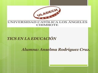 TICS EN LA EDUCACIÓN
Alumna: Anselma Rodríguez Cruz.
 