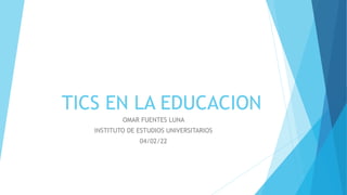 TICS EN LA EDUCACION
OMAR FUENTES LUNA
INSTITUTO DE ESTUDIOS UNIVERSITARIOS
04/02/22
 