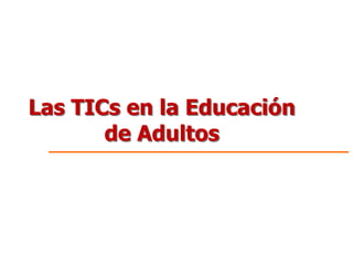Las TICs en la Educación
de Adultos
 