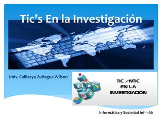 Tic’s En la Investigación
Univ. Callizaya Zuñagua Wilson
Informática y Sociedad Inf - 166
 