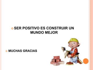  SER   POSITIVO ES CONSTRUIR UN
                MUNDO MEJOR




   MUCHAS GRACIAS
 