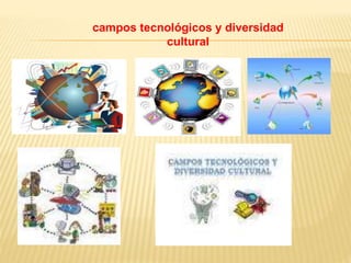 campos tecnológicos y diversidad
cultural
 