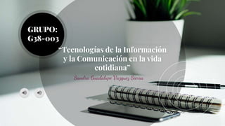 “Tecnologías de la Información
y la Comunicación en la vida
cotidiana”
Sandra Guadalupe Vazquez Sierra
GRUPO:
G38-003
 