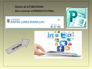 Diseño de la PUBLICIDAD.
Dar a conocer el PRODUCTO FINAL.
DIFUSIÓN
 