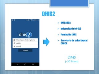 DHIS2
 UNICAUCA
 universidad de OSLO
 Fundación EHAS
 Secretaría de salud deptal
CAUCA
OMS
(+30 Países)
 