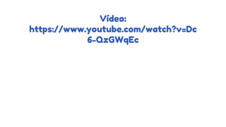 Vídeo:
https://www.youtube.com/watch?v=Dc
6-QzGWqEc
 