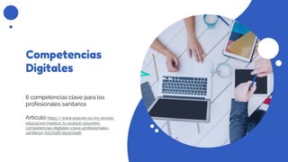 Competencias
Digitales
6 competencias clave para los
profesionales sanitarios
Artículo https://www.elsevier.es/es-revista-
educacion-medica-71-avance-resumen-
competencias-digitales-clave-profesionales-
sanitarios-S1575181319300956
 