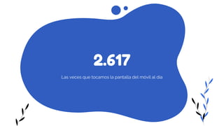 2.617
Las veces que tocamos la pantalla del móvil al día
 