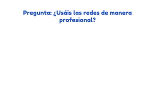 Pregunta: ¿Usáis las redes de manera
profesional?
 