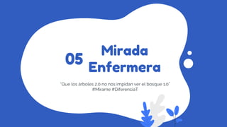 Mirada
Enfermera
“Que los árboles 2.0 no nos impidan ver el bosque 1.0”
#Mirame #DiferenciaT
05
 