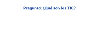 Pregunta: ¿Qué son las TIC?
 