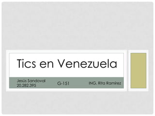 Tics en Venezuela
Jesús Sandoval
20.282.395       G-151   ING. Rita Ramírez
 