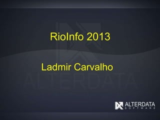 RioInfo 2013
Ladmir Carvalho
 