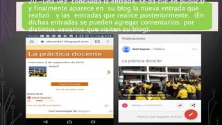 20.-Una vez concluida la entrada, se da clic en publicar
y finalmente aparece en su blog la nueva entrada que
realizó y las entradas que realice posteriormente. (En
dichas entradas se pueden agregar comentarios por
distintos usuarios que visiten su blog).
 