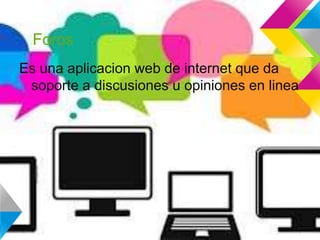 Foros
Es una aplicacion web de internet que da
soporte a discusiones u opiniones en linea
 