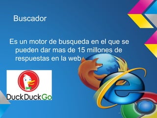Buscador
Es un motor de busqueda en el que se
pueden dar mas de 15 millones de
respuestas en la web
 