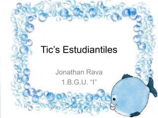 Tic’s Estudiantiles
Jonathan Rava
1.B.G.U. “I”

 