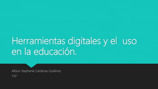 Herramientas digitales y el uso
en la educación.
Allison Stephanie Cárdenas Gutiérrez
1”D”
 