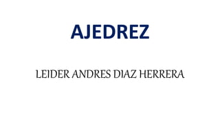 AJEDREZ
LEIDER ANDRES DIAZ HERRERA
 