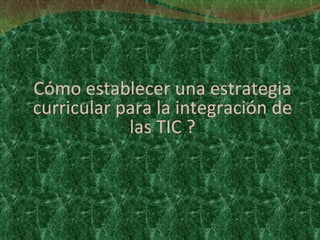 Cómo establecer una estrategia curricular para la integración de las TIC ? 