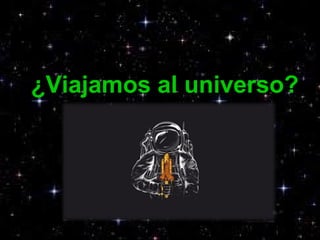 ¿Viajamos al universo?
 
