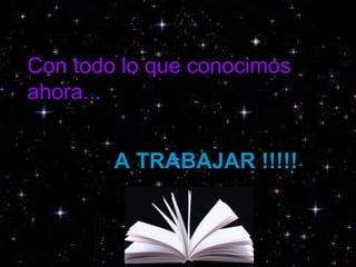Con todo lo que conocimos
ahora...
A TRABAJAR !!!!!
 