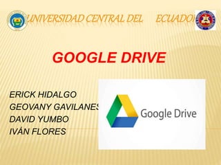 UNIVERSIDADCENTRALDEL ECUADOR
GOOGLE DRIVE
ERICK HIDALGO
GEOVANY GAVILANES
DAVID YUMBO
IVÁN FLORES
 