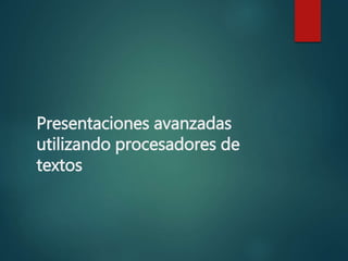 Presentaciones avanzadas
utilizando procesadores de
textos
 