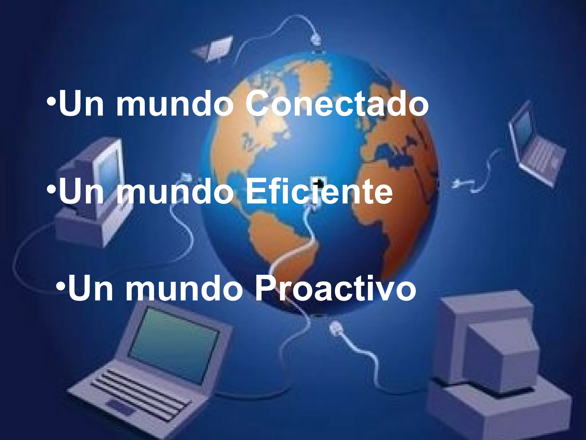 Un mundo Conectado Un mundo Eficiente Un mundo Proactivo
