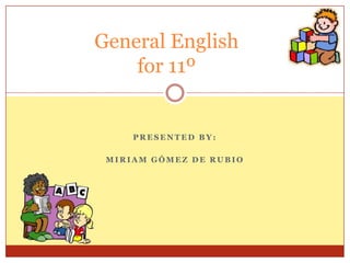 General English
    for 11º


     PRESENTED BY:

 MIRIAM GÓMEZ DE RUBIO
 