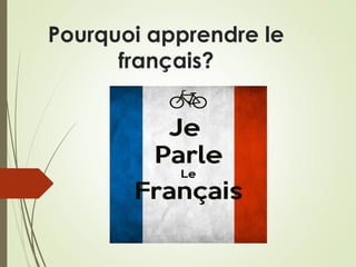 Pourquoi apprendre le
français?
 