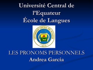 Université Central de l’Equateur École de Langues LES PRONOMS PERSONNELS Andrea García 