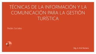 TÉCNICAS DE LA INFORMACIÓN Y LA
COMUNICACIÓN PARA LA GESTIÓN
TURÍSTICA
Redes Sociales
Mg. A. Erik Romero
 