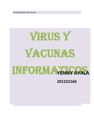 Yenny22Ayala diccionario




                 VIRUS Y
            VACUNAS
INFORMATICOS
       YENNY AYALA
                           201222166
 