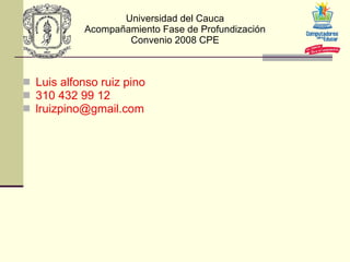 Universidad del Cauca Acompañamiento Fase de Profundización Convenio 2008 CPE ,[object Object],[object Object],[object Object]